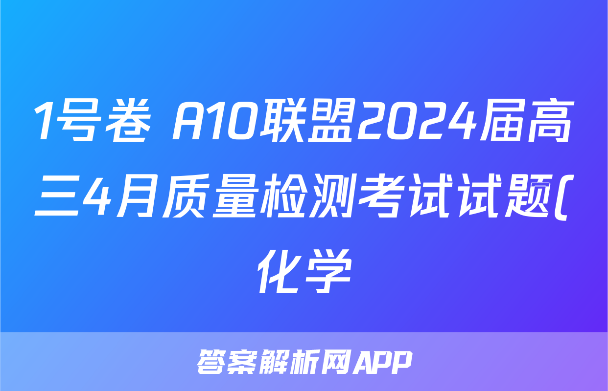 1号卷 A10联盟2024届高三4月质量检测考试试题(化学)